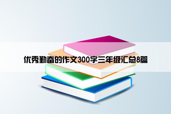 优秀勤奋的作文300字三年级汇总8篇