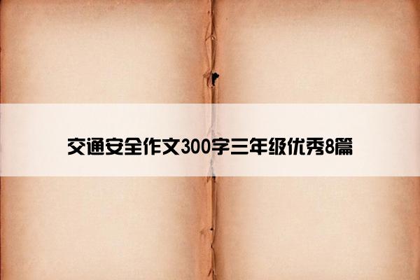 交通安全作文300字三年级优秀8篇