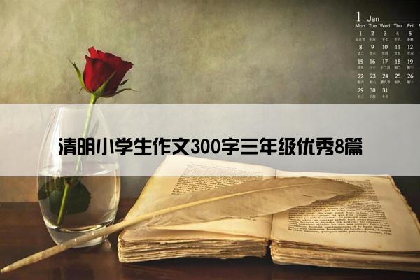 清明小学生作文300字三年级优秀8篇