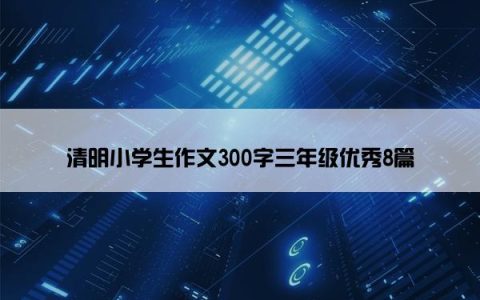 清明小学生作文300字三年级优秀8篇