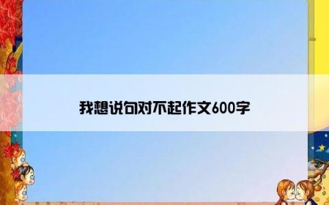 我想说句对不起作文600字