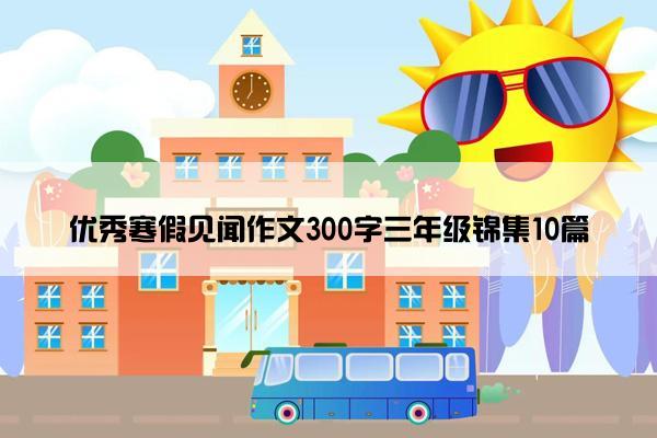 优秀寒假见闻作文300字三年级锦集10篇