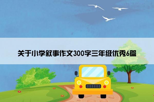 关于小学叙事作文300字三年级优秀6篇