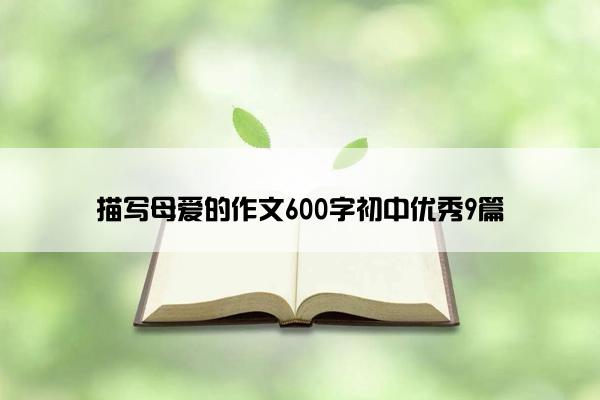 描写母爱的作文600字初中优秀9篇