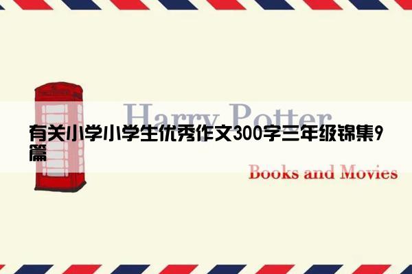 有关小学小学生优秀作文300字三年级锦集9篇