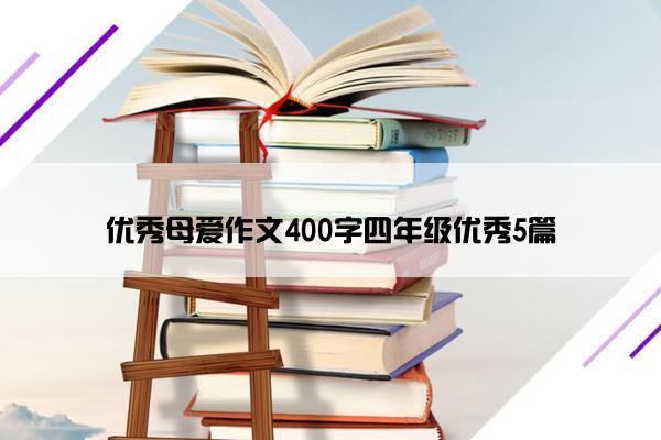 优秀母爱作文400字四年级优秀5篇