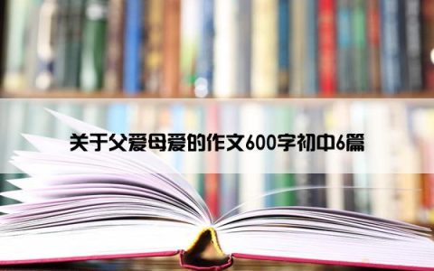 关于父爱母爱的作文600字初中6篇