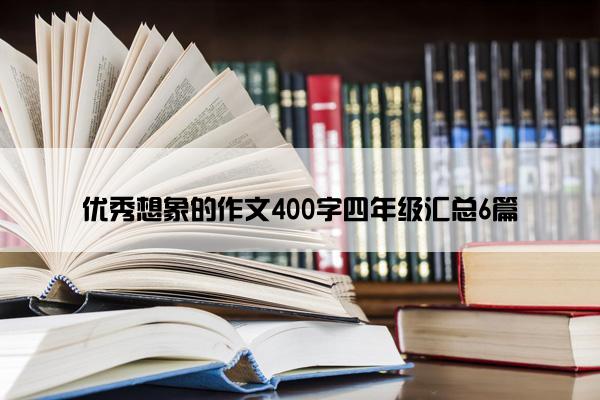 优秀想象的作文400字四年级汇总6篇