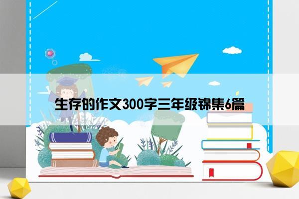 生存的作文300字三年级锦集6篇