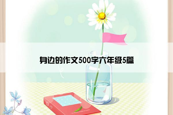 身边的作文500字六年级5篇