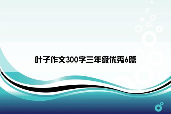 叶子作文300字三年级优秀6篇