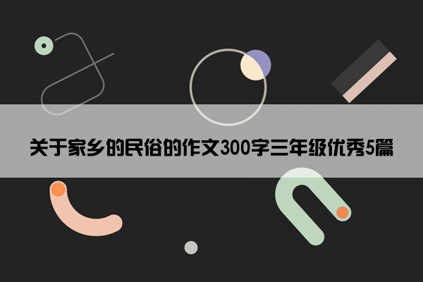 关于家乡的民俗的作文300字三年级优秀5篇