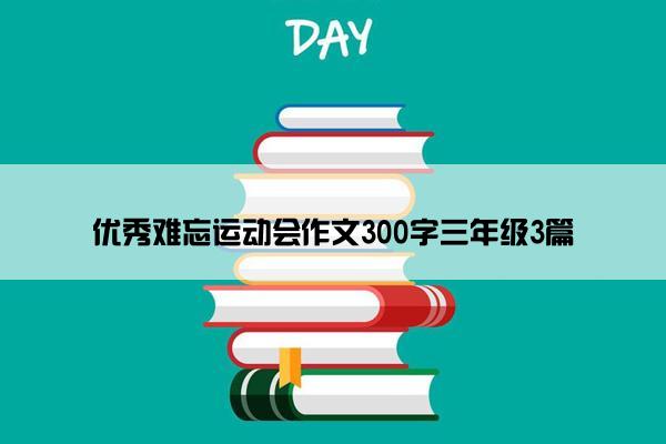 优秀难忘运动会作文300字三年级3篇