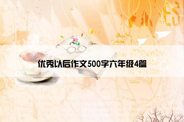 优秀以后作文500字六年级4篇