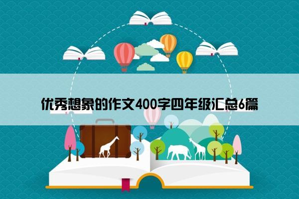 优秀想象的作文400字四年级汇总6篇