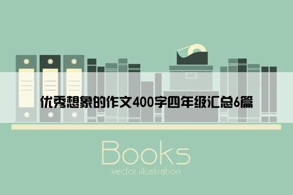 优秀想象的作文400字四年级汇总6篇