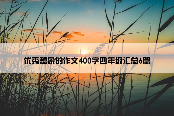 优秀想象的作文400字四年级汇总6篇