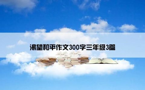 渴望和平作文300字三年级3篇