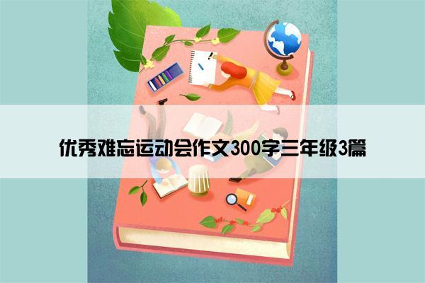 优秀难忘运动会作文300字三年级3篇