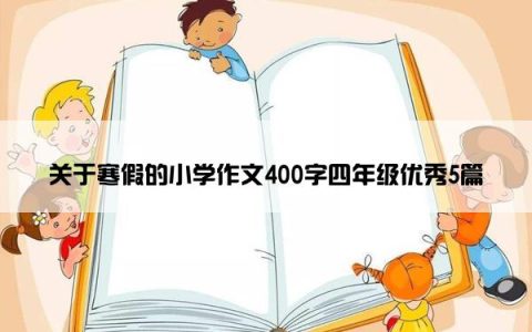 关于寒假的小学作文400字四年级优秀5篇