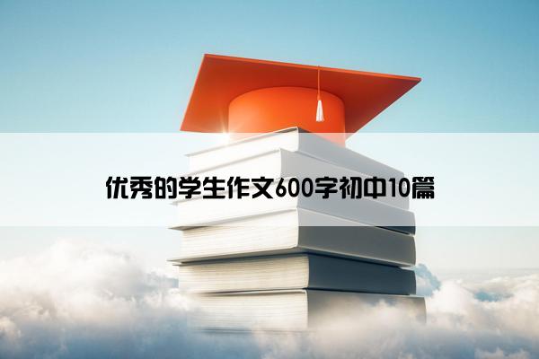 优秀的学生作文600字初中10篇