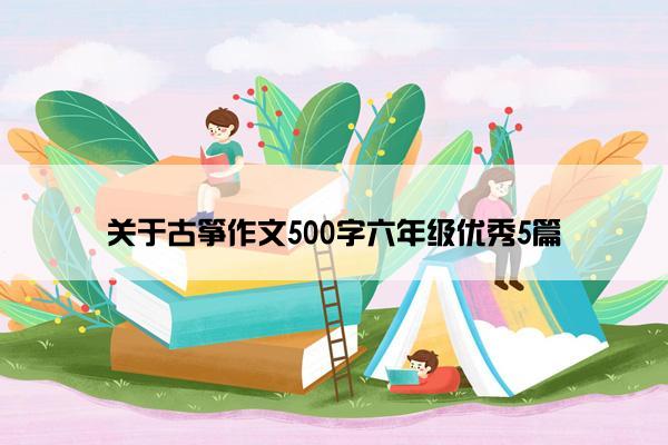 关于古筝作文500字六年级优秀5篇