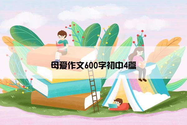 母爱作文600字初中4篇