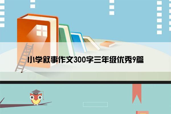 小学叙事作文300字三年级优秀9篇