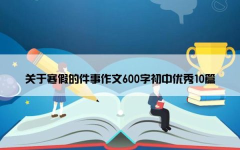 关于寒假的件事作文600字初中优秀10篇