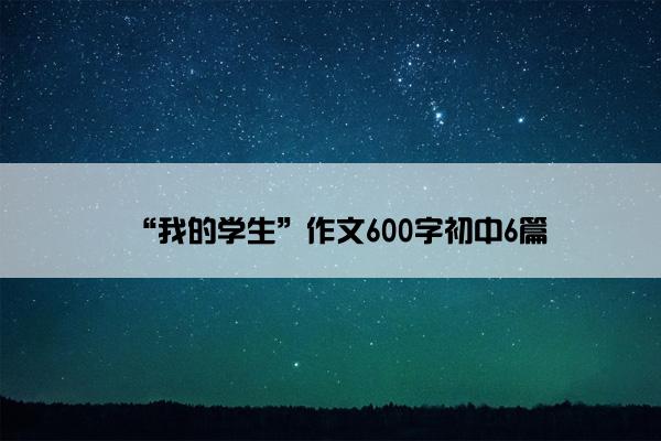 “我的学生”作文600字初中6篇