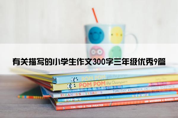 有关描写的小学生作文300字三年级优秀9篇