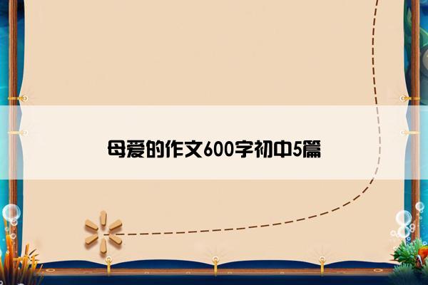 母爱的作文600字初中5篇