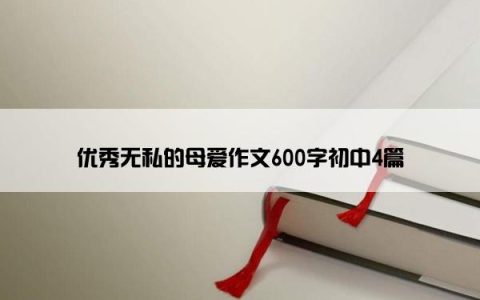 优秀无私的母爱作文600字初中4篇