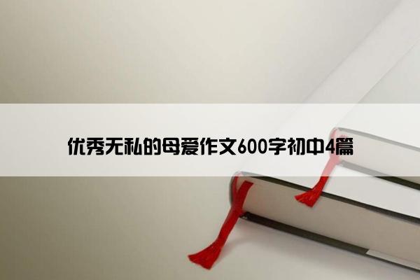 优秀无私的母爱作文600字初中4篇