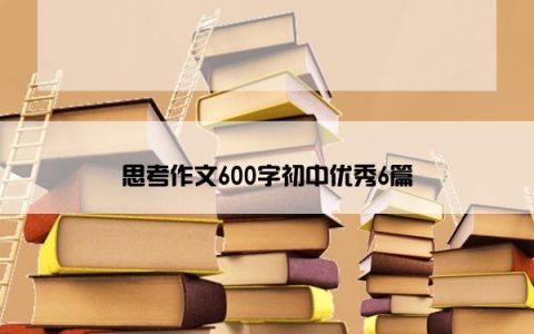 思考作文600字初中优秀6篇