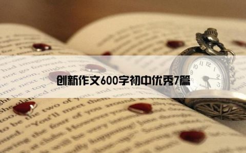 创新作文600字初中优秀7篇