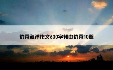 优秀海洋作文600字初中优秀10篇