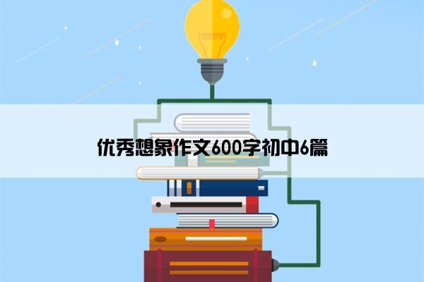 优秀想象作文600字初中6篇