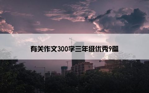 有关作文300字三年级优秀9篇