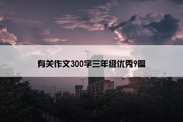 有关作文300字三年级优秀9篇