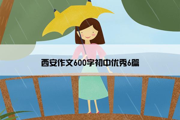 西安作文600字初中优秀6篇