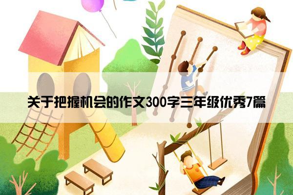 关于把握机会的作文300字三年级优秀7篇