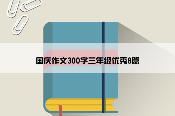 国庆作文300字三年级优秀8篇