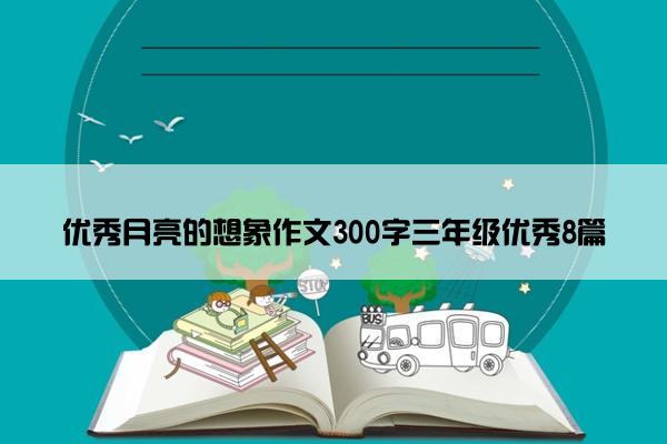 优秀月亮的想象作文300字三年级优秀8篇