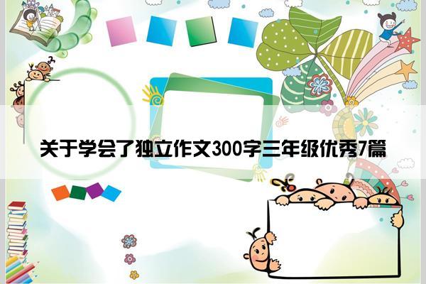 关于学会了独立作文300字三年级优秀7篇