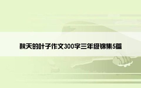 秋天的叶子作文300字三年级锦集5篇