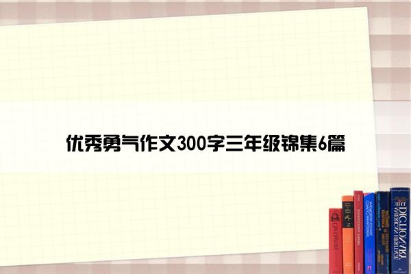 优秀勇气作文300字三年级锦集6篇