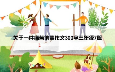 关于一件痛苦的事作文300字三年级7篇
