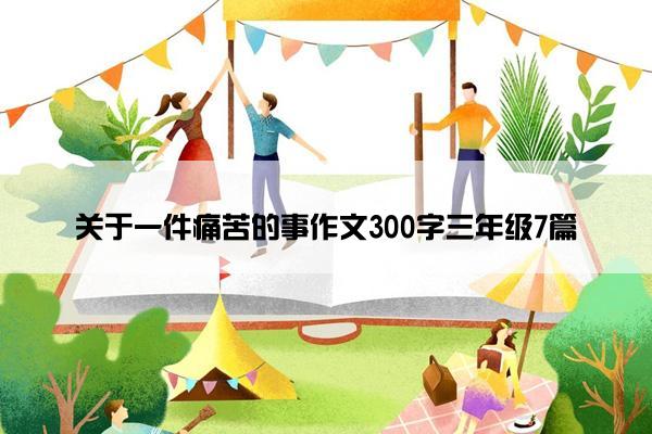 关于一件痛苦的事作文300字三年级7篇