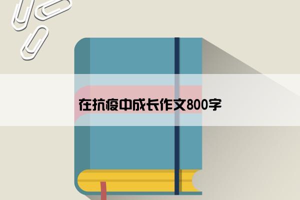 在抗疫中成长作文800字